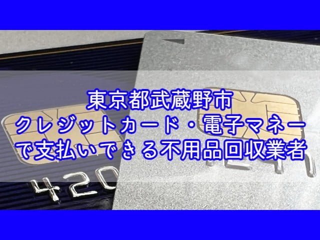 武蔵野市　クレジットカード・電子マネー・キャッシュレス決済ができる不用品回収業者